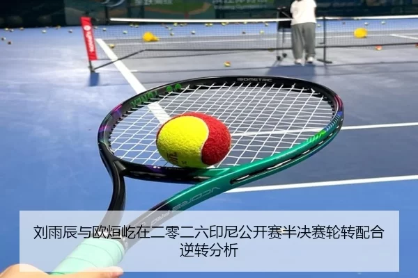 刘雨辰与欧烜屹在二零二六印尼公开赛半决赛轮转配合逆转分析