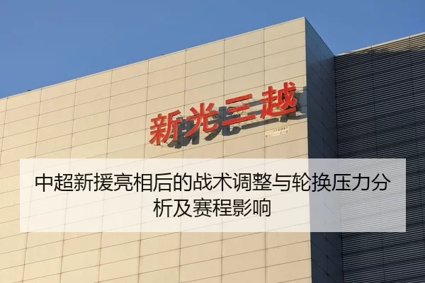 中超新援亮相后的战术调整与轮换压力分析及赛程影响